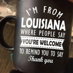 I’m From Louisiana Where People Say You’re Welcome To Remind You To Say Thank You Premium Sublime Ceramic Coffee Mug Black