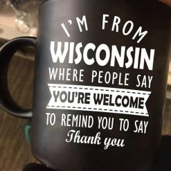 I’m From Wisconsin Where People Say You’re Welcome To Remind You To Say Thank You Premium Sublime Ceramic Coffee Mug Black