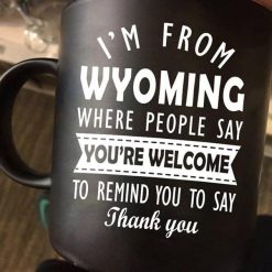 I’m From Wyoming Where People Say You’re Welcome To Remind You To Say Thank You Premium Sublime Ceramic Coffee Mug Black