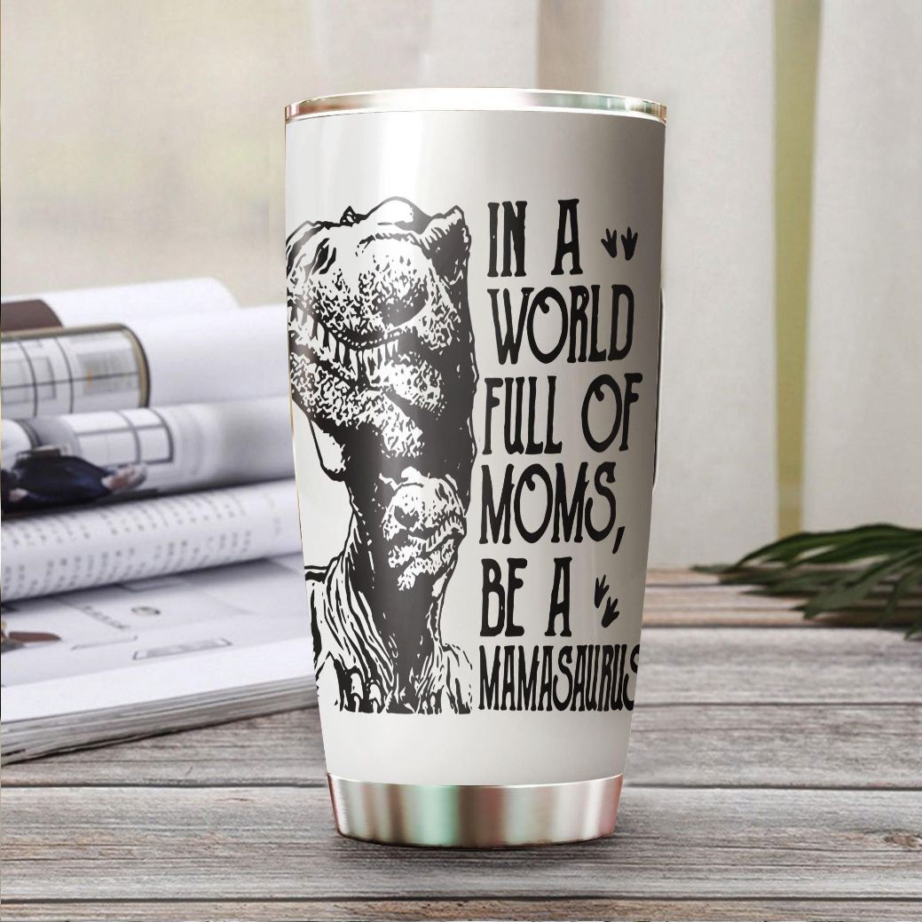 https://teeruto.com/wp-content/uploads/2022/04/in-a-world-full-of-moms-be-a-mamasaurus-stainless-steel-cup-tumblerpbf94.jpg