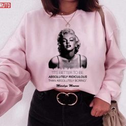 Marilyn Monroe Quote It’s Better To Be Absolutely Ridiculous Than Absolutely Boring Unisex Sweatshirt