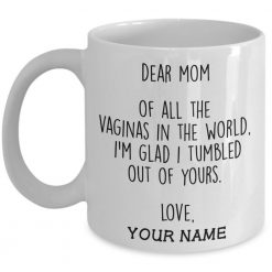 Mother’s Day Dear Mom Of All The Vaginas In The World I’m Glad I Tumbled Out Of Yours Premium Sublime Ceramic Coffee Mug White