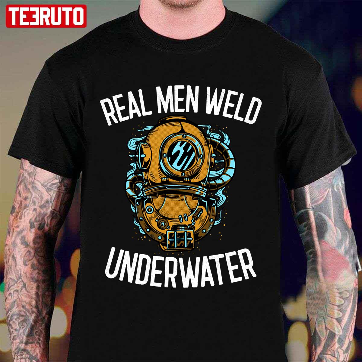 Real Men Weld Underwater Welding Gift Unisex T-Shirt