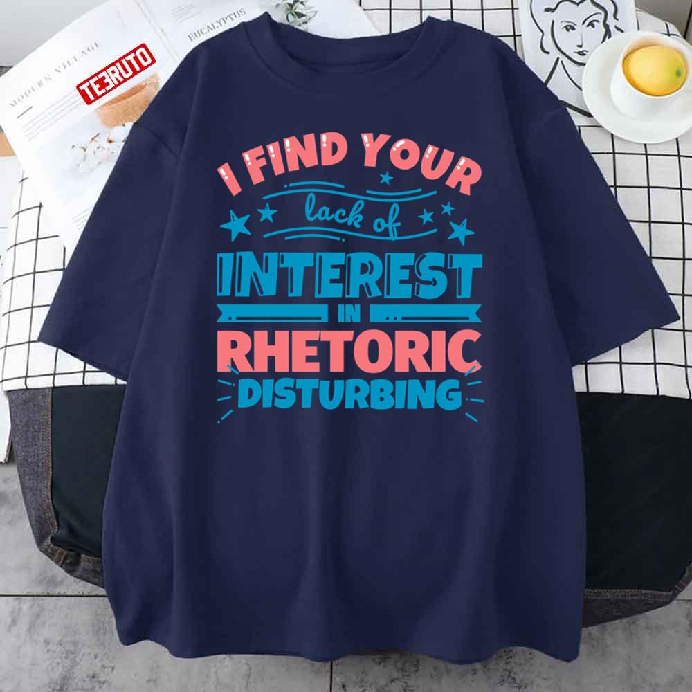 Rhetoric Teacher Gifts Funny I Find Your Lack Of Interest In Rhetoric Disturbing Unisex T-Shirt