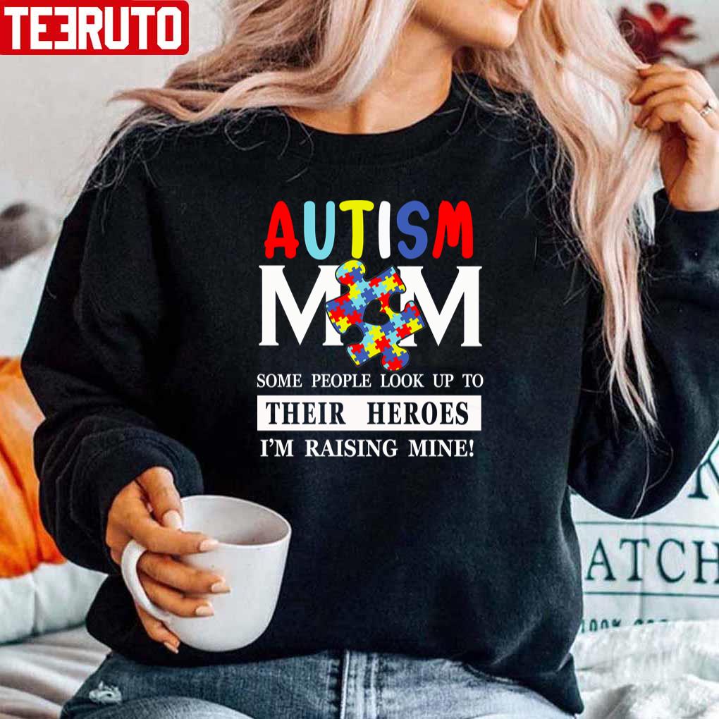 Some Peple Look Up To Their Heroes I’m Raising Mine Autism Mom Unisex Sweatshirt