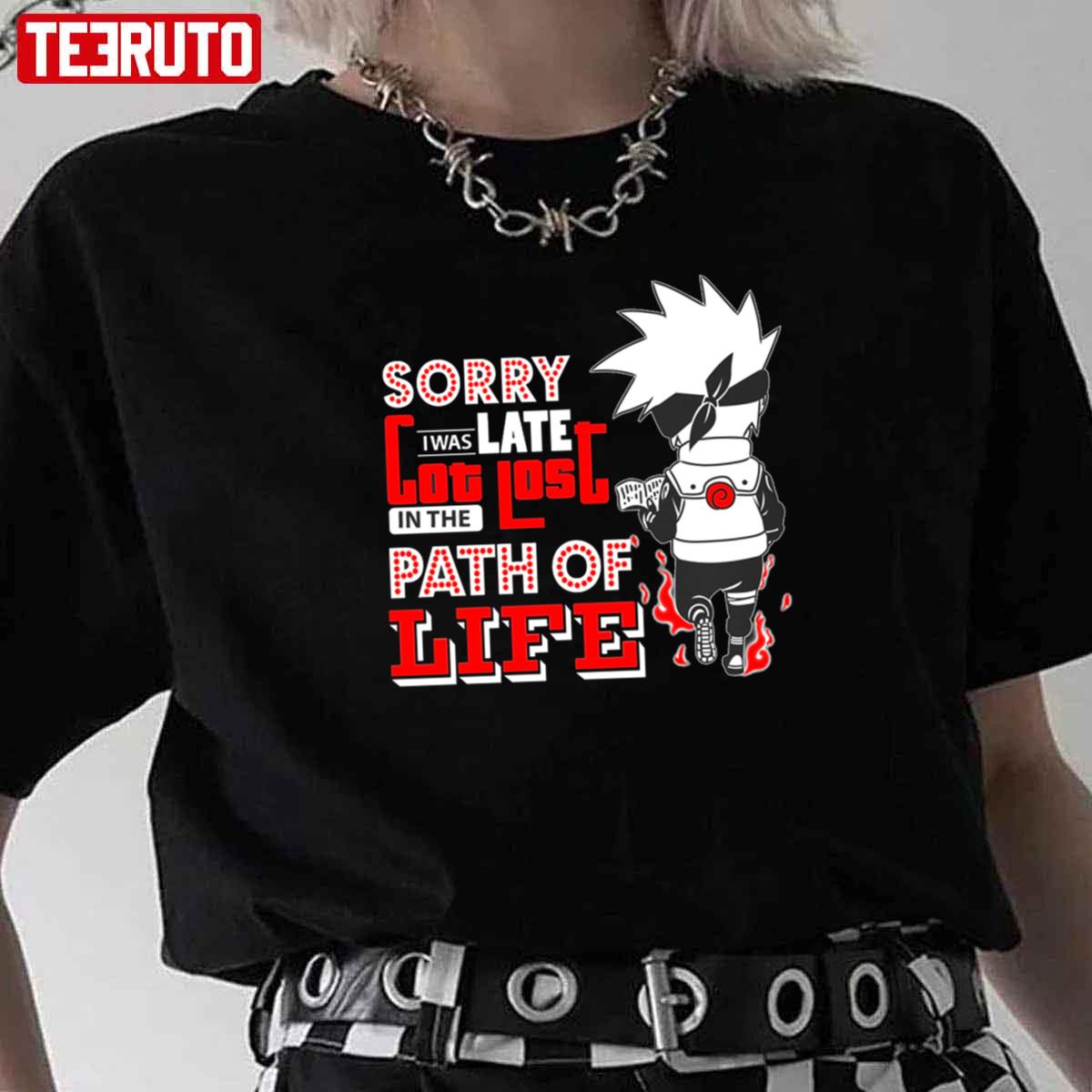 Sorry I Was Late Got Lost In The Path Of Life Anime Naruto Kakashi Hatake Unisex T-Shirt