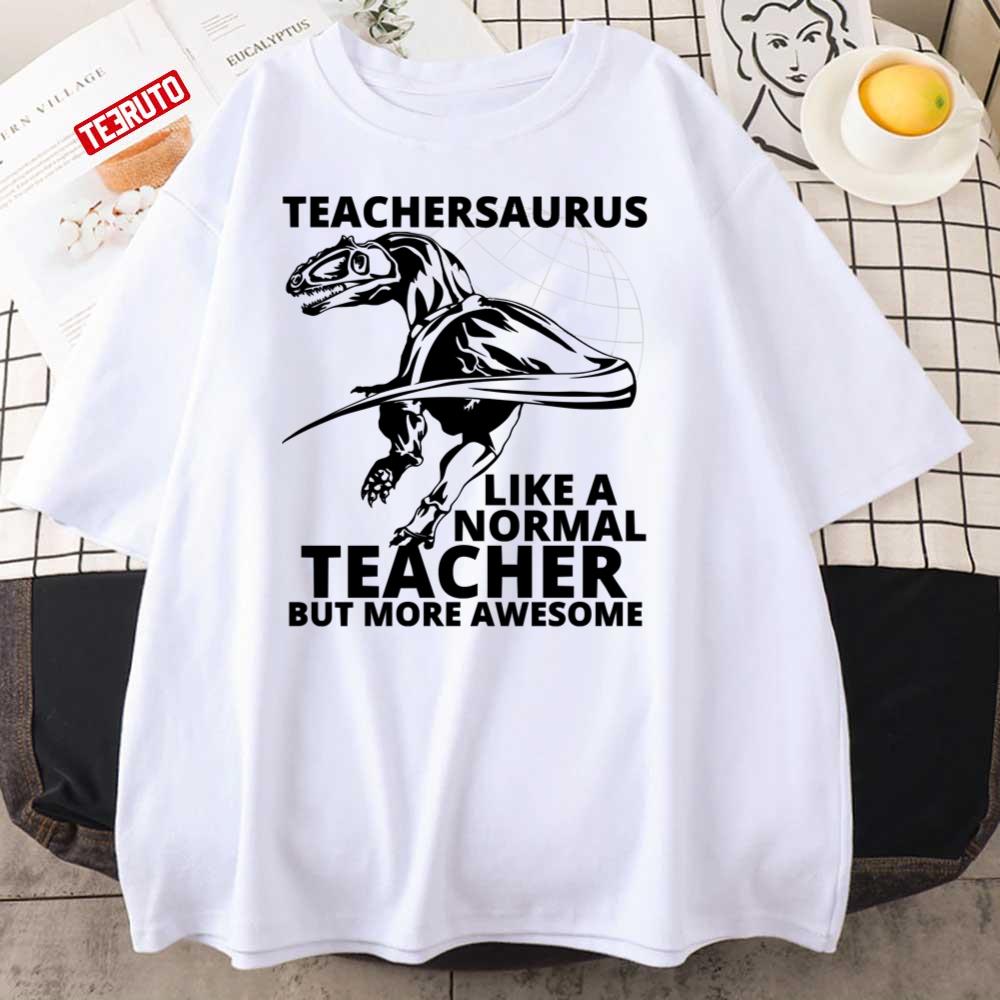 Teachersaurus Like A Normal Teacher But More Awesome Unisex T-Shirt