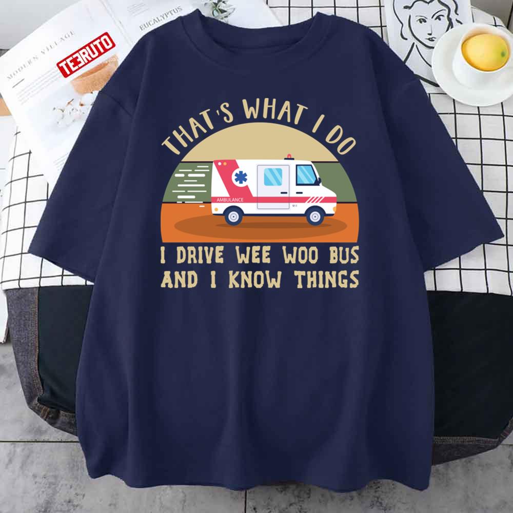 That’s What I Do I Drive Wee Woo Bus And I Know Things Unisex T-Shirt