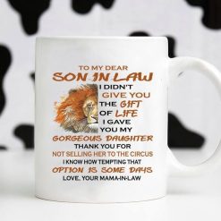 To My Dear Son In Law I Didn’t Give You The Gift Of Life I Gave You My Gorgenous Daughter Premium Sublime Ceramic Coffee Mug White