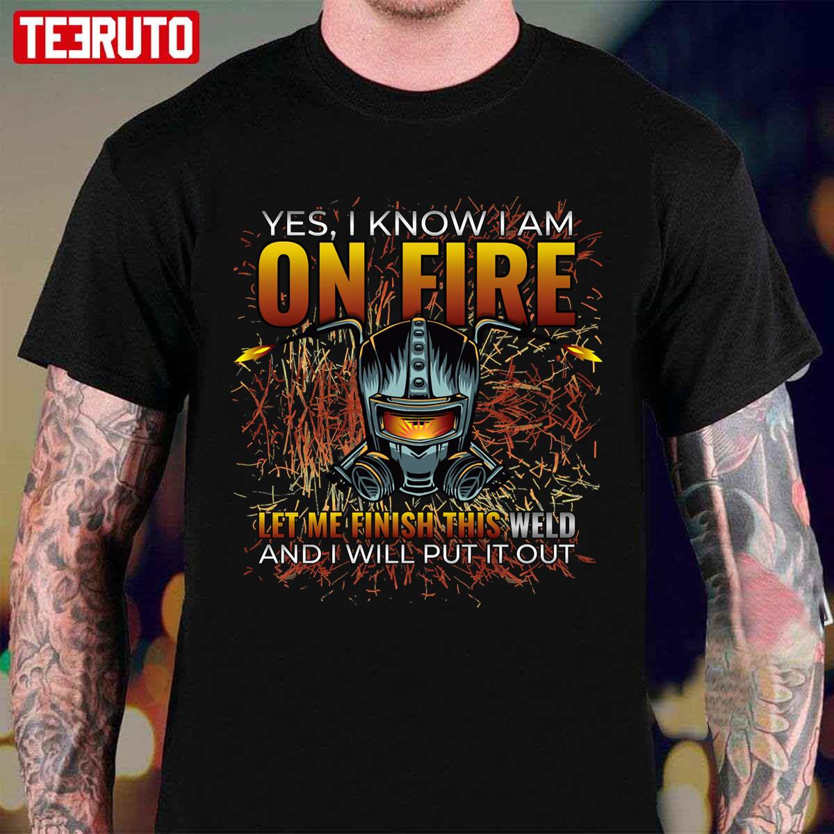 Yes I Know I Am On Fire Let Me Finish This Weld Funny Welder Unisex T-Shirt
