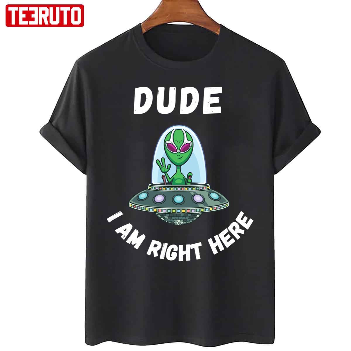 Alien Ufo Dude I Am Right Here Unisex T-Shirt