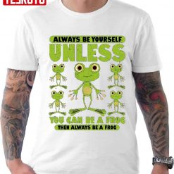 Always Be Yourself Unless You Can Be A Frog Unisex T-Shirt