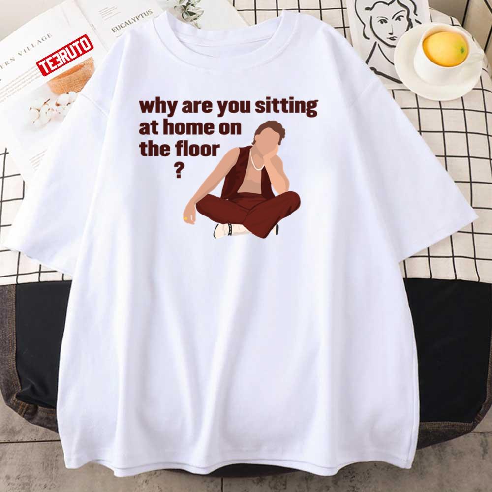As It Was Why Are You Sitting At Home On The Floor Unisex T-Shirt