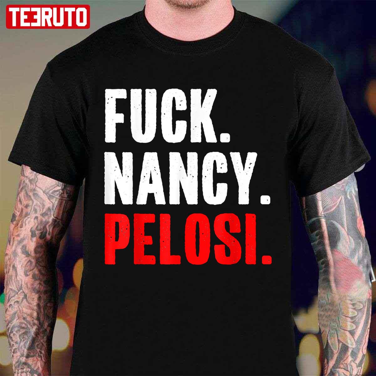 Fuck Nancy Pelosi Funny Anti Democrat Unisex T Shirt Teeruto