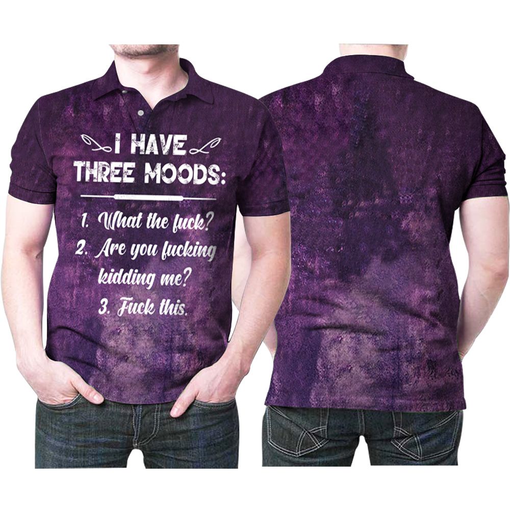 I Have Three Moods What The Are You This Purple Gift For Yourself Your Own Polo Shirt All Over Print Shirt 3d T-shirt