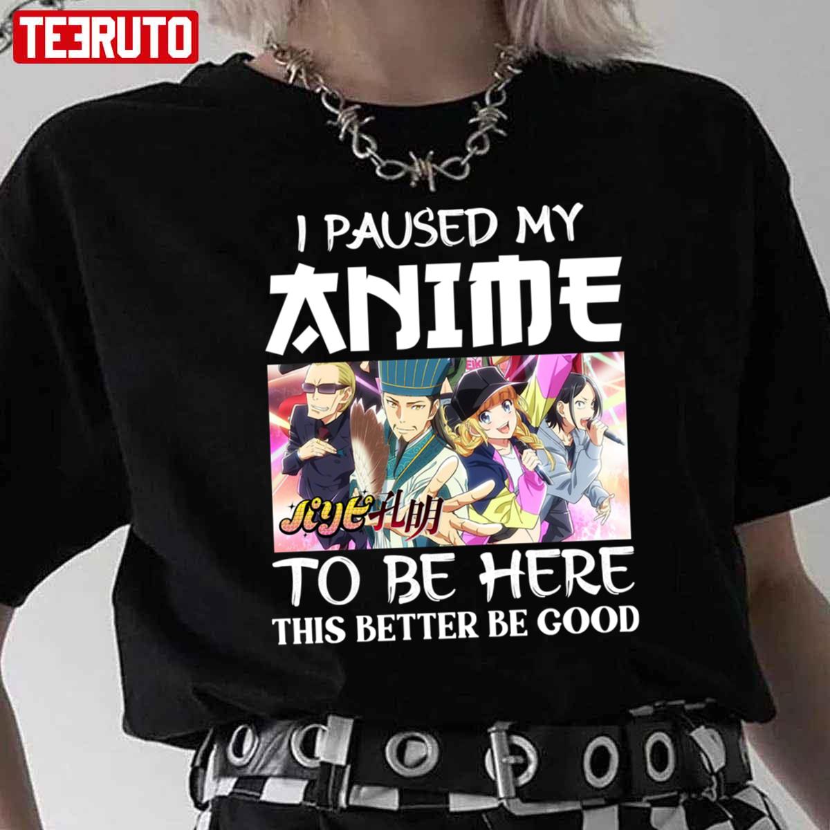 Paripi Koumei I Paused My Anime To Be Here Unisex T-Shirt