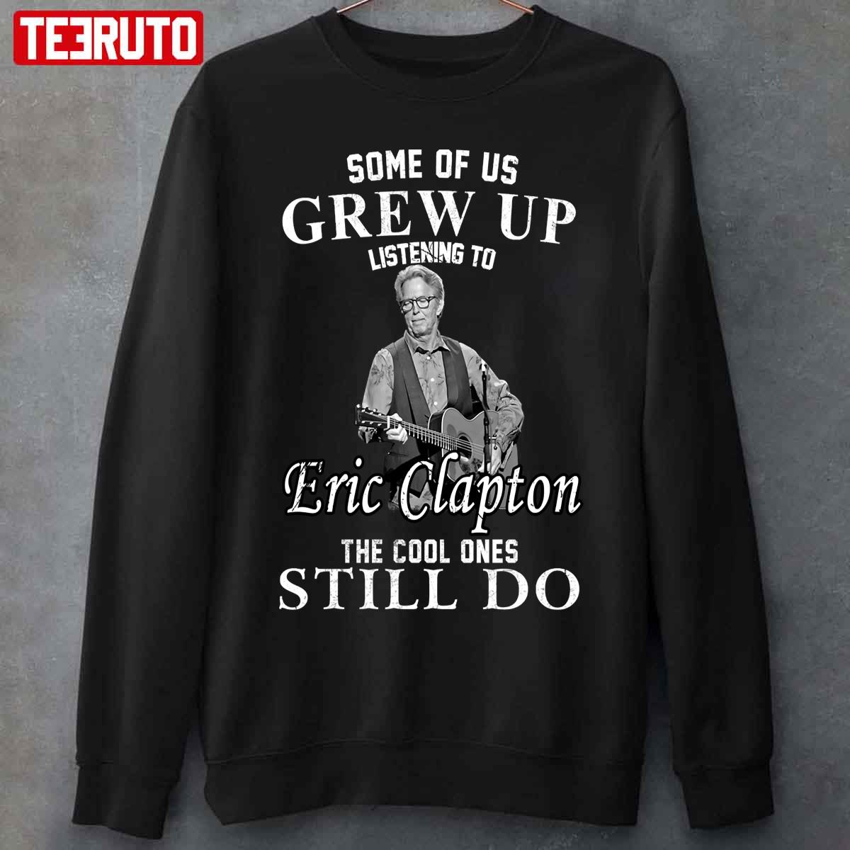Some Of Us Grew Up Listening To Eric Clapton The Cool One Still Do Unisex T-Shirt