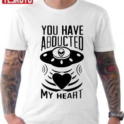 You Have Abducted My Heart Alien Ufo Abduction Unisex T-Shirt