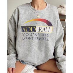 Adderall You’re My Wonderwall You’re My Wonderwall Unisex Sweatshirt