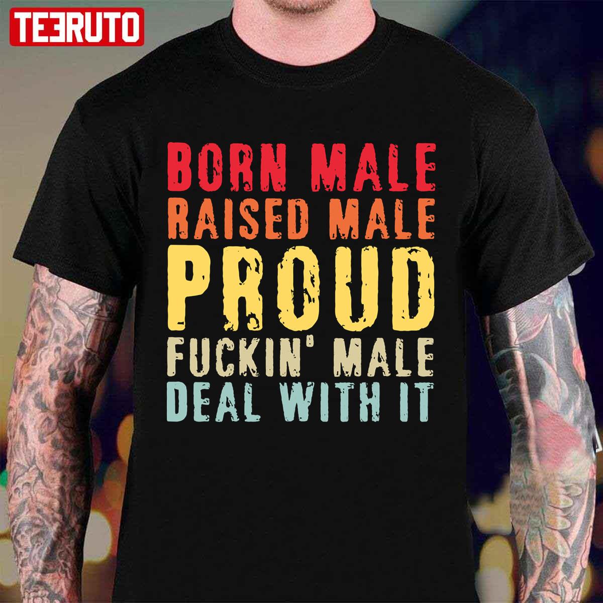Born Male Raised Male Proud Fuckin’ Male Deal With It Unisex T-Shirt