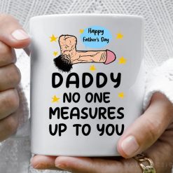 Daddy No One Measures Up To You Funny Pennis Attitude Quote Happy Fathers Day Cup To My Dad Best Dad Ever