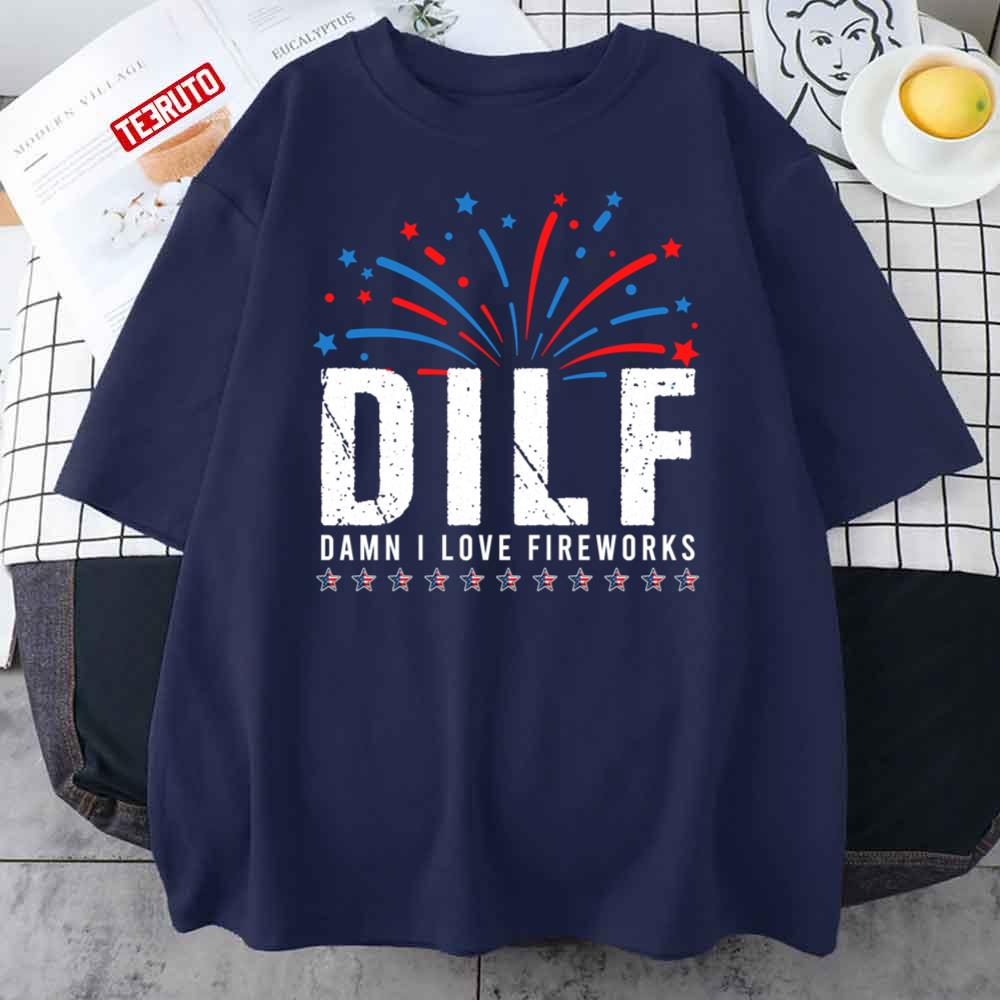 Dilf Damn I Love Fireworks Funny Fourth Of July 4th Of July Unisex T-Shirt