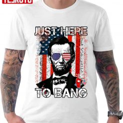 Just Here To Bang 4th Of July American Flag Fireworks Unisex T-Shirt