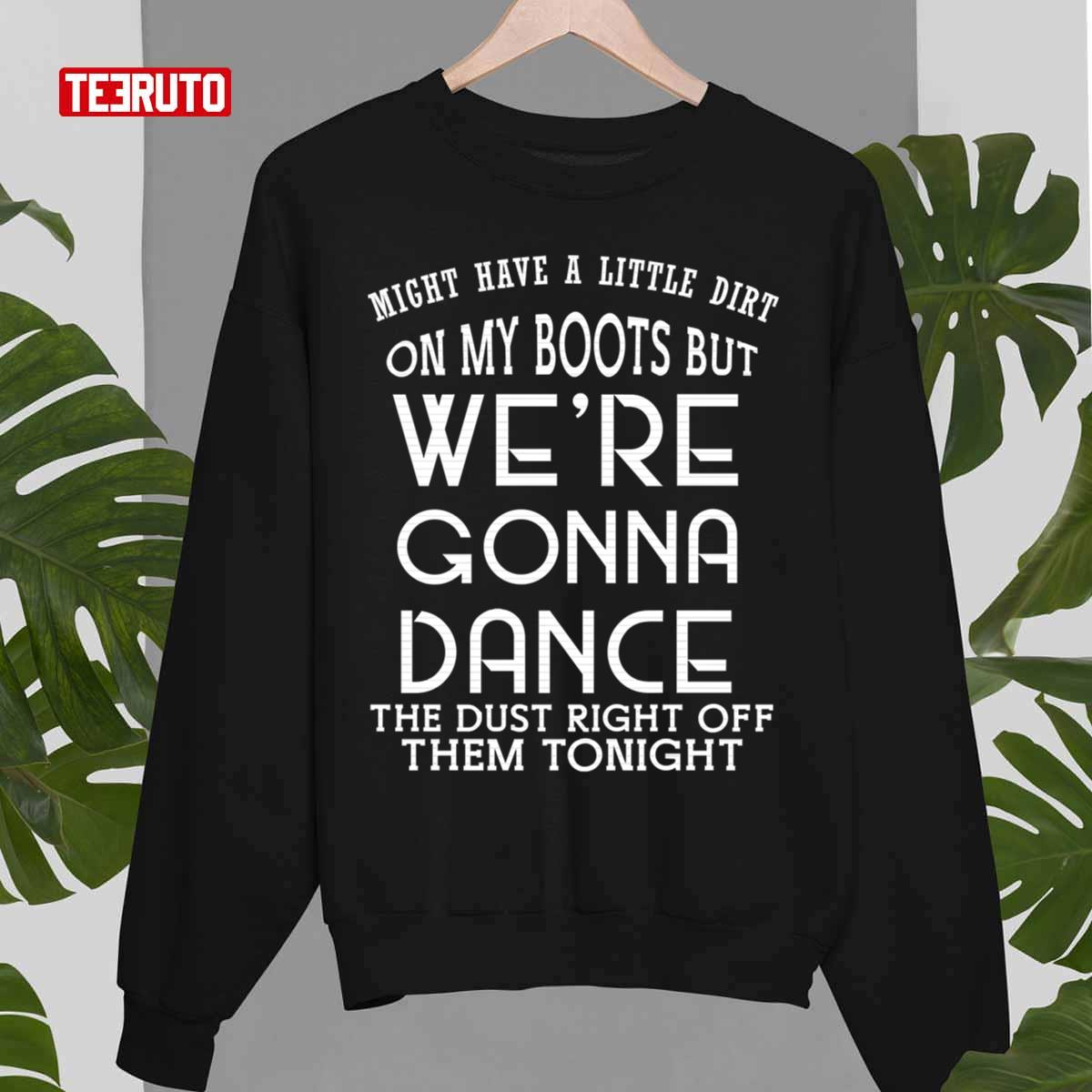 Might Have A Little Dirt On My Boots But We Are Gonna Dance Unisex T-Shirt Might Have A Little Dirt On My Boots But We Are Gonna Dance Unisex T-Shirt
