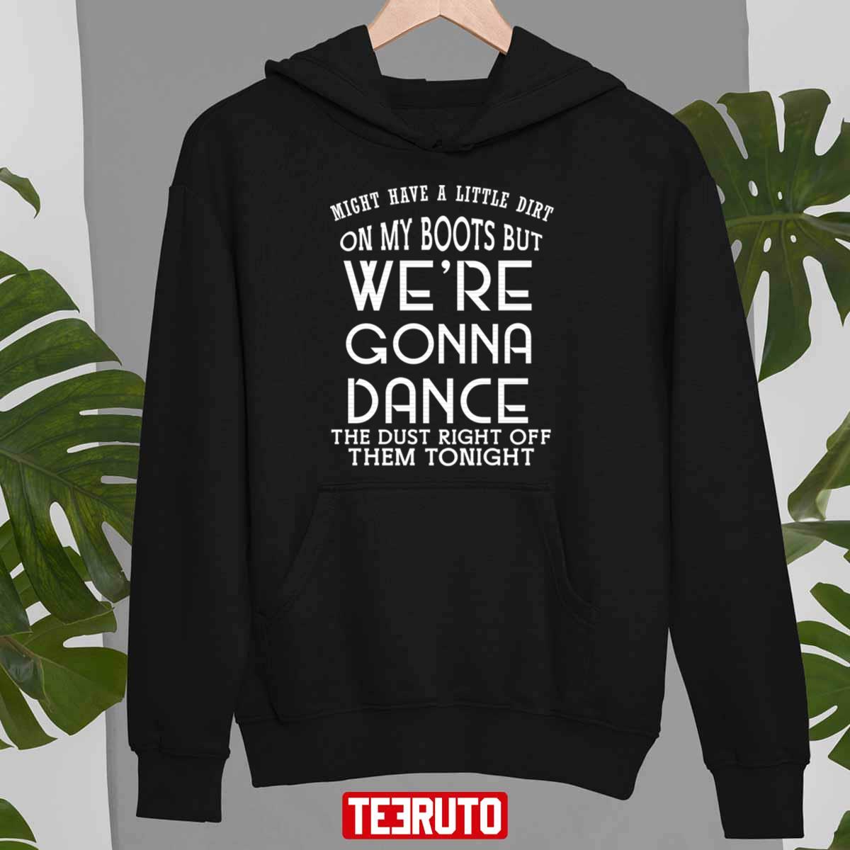 Might Have A Little Dirt On My Boots But We Are Gonna Dance Unisex T-Shirt Might Have A Little Dirt On My Boots But We Are Gonna Dance Unisex T-Shirt