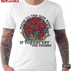 Mister I’ll Take Your Roses If You Cut Off The Thorns Unisex T-Shirt
