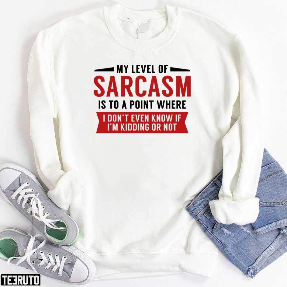 My Level Of Sarcasm Is To A Point Where I Don't Even Know If I'm Kidding Or Not Unisex T-Shirt
