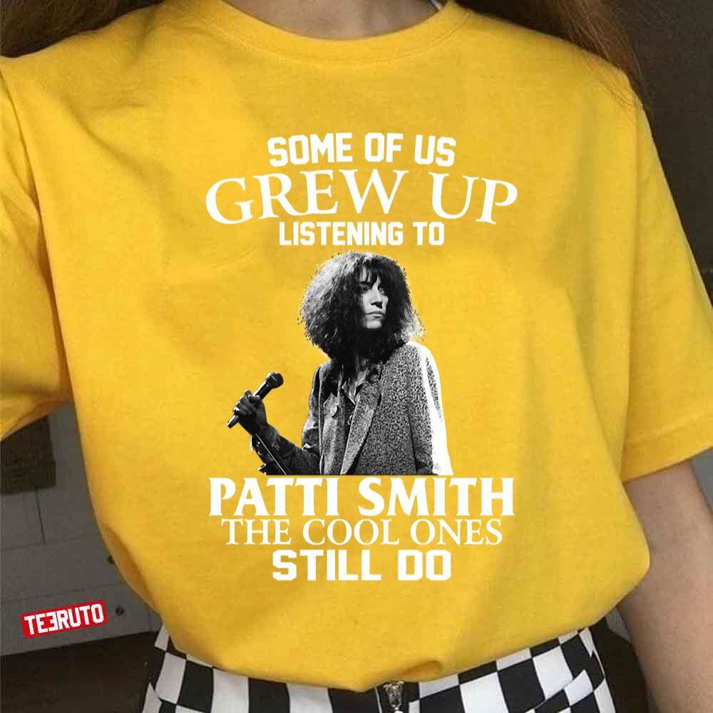 Some Of Us Grew Up Listening To Patti Smith The Cool Ones Still Do Unisex T-Shirt