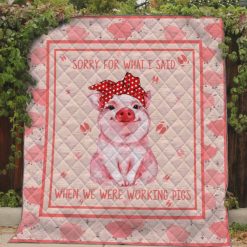 Sorry For What I Said When We Were Working Pigs Quilt Blanket Great Customized Blanket Gifts For Birthday Christmas Thanksgiving
