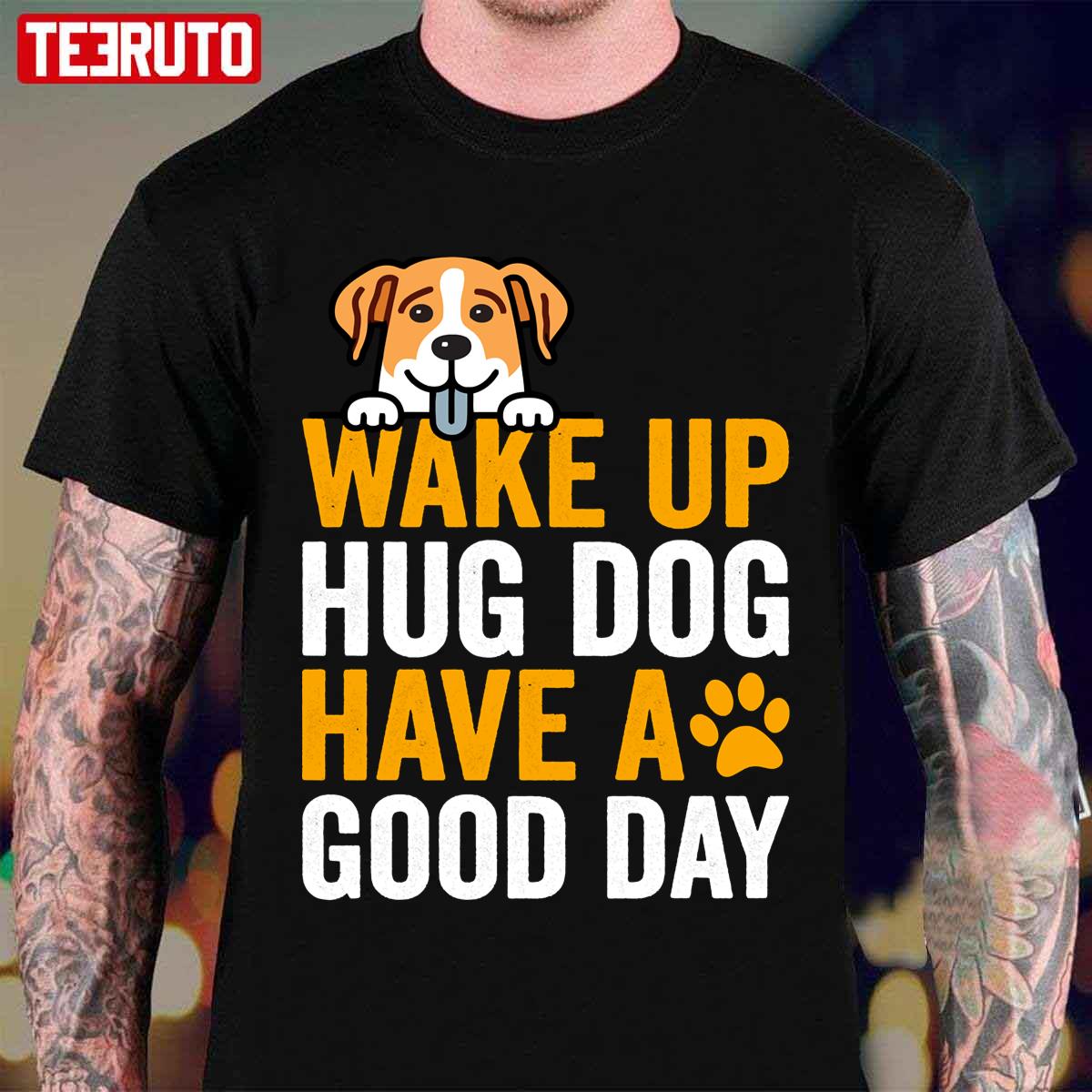 Wake Up Hug Dog Have A Good Day Unisex T-Shirt