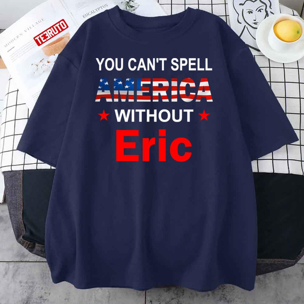 You Can’t Spell America Without Eric Funny America Flag Patriotic Unisex T-Shirt