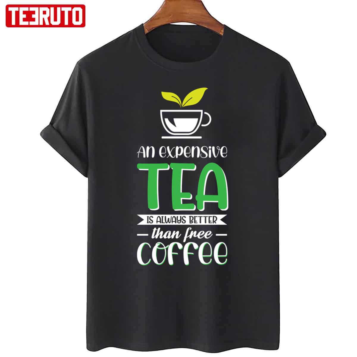 An Expensive Tea Is Always Better Than A Free Coffee Unisex T-Shirt