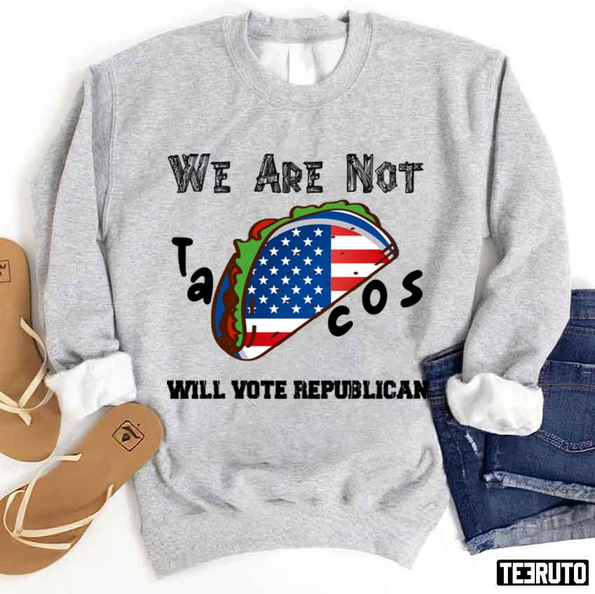 US Flag Tacos We Are Not Tacos Will Vote Republican S Unisex T-Shirt