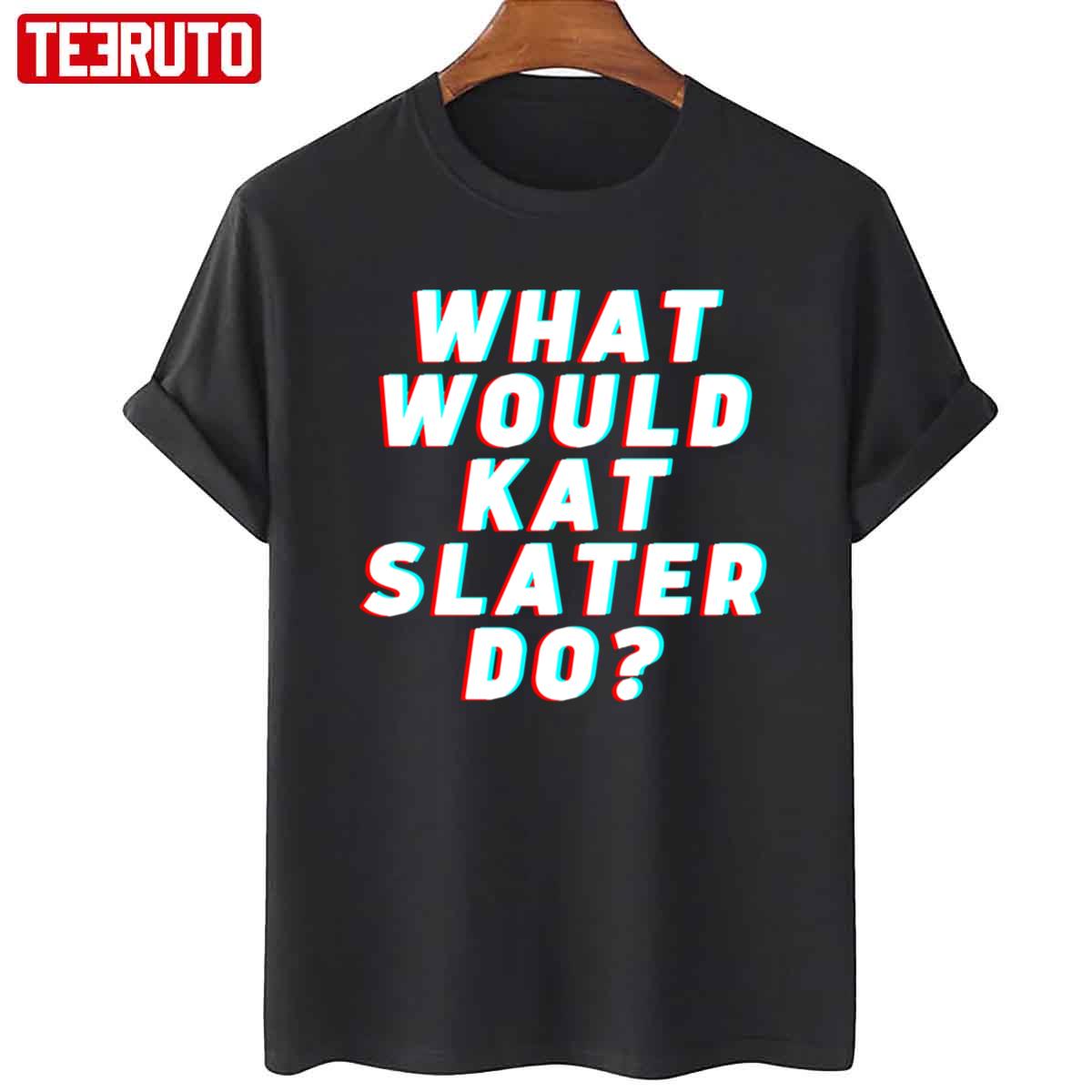 What Would Kat Slater Do Kat Slater You Total Slag Unisex T-Shirt