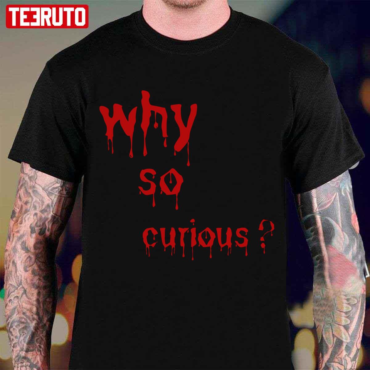 Why So Curious Bloody Unisex T-Shirt Unisex T-Shirt