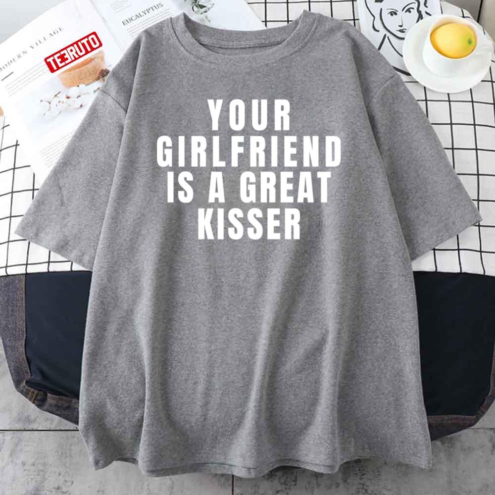 Your Girlfriend Is A Great Kisser Funny Unisex T-Shirt