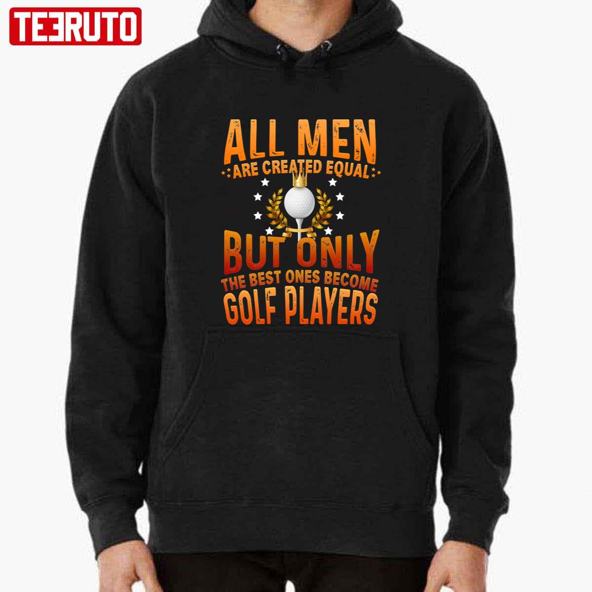 All Men Are Created Equal But Only The Best One Become Golf Player Unisex Sweatshirt