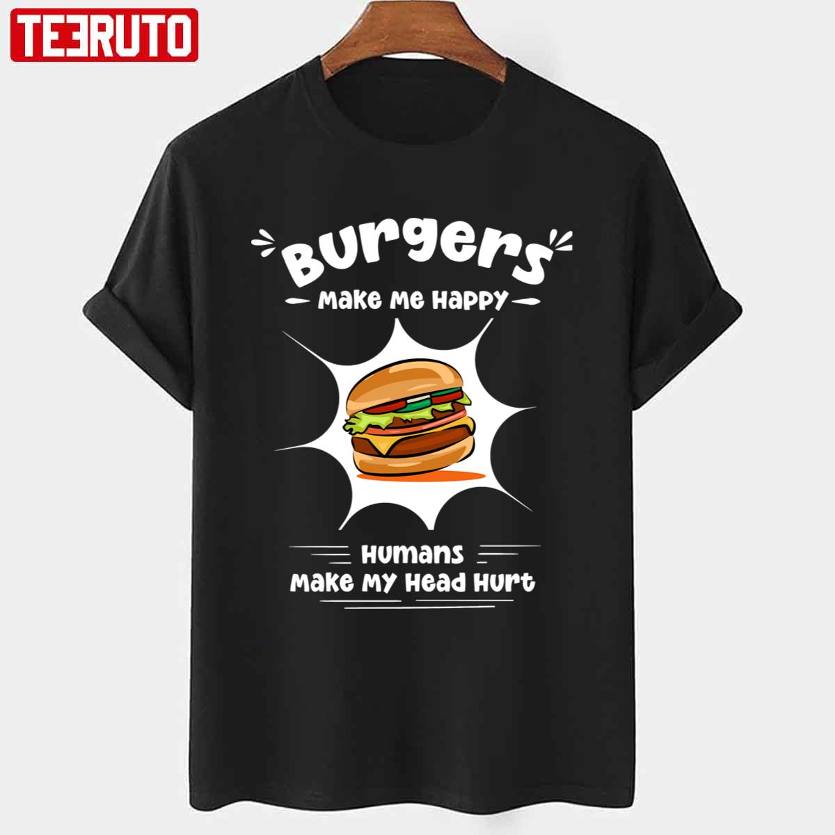 Burgers Make Me Happy Humans Make My Head Hurt Funny Burgers Unisex T-shirt