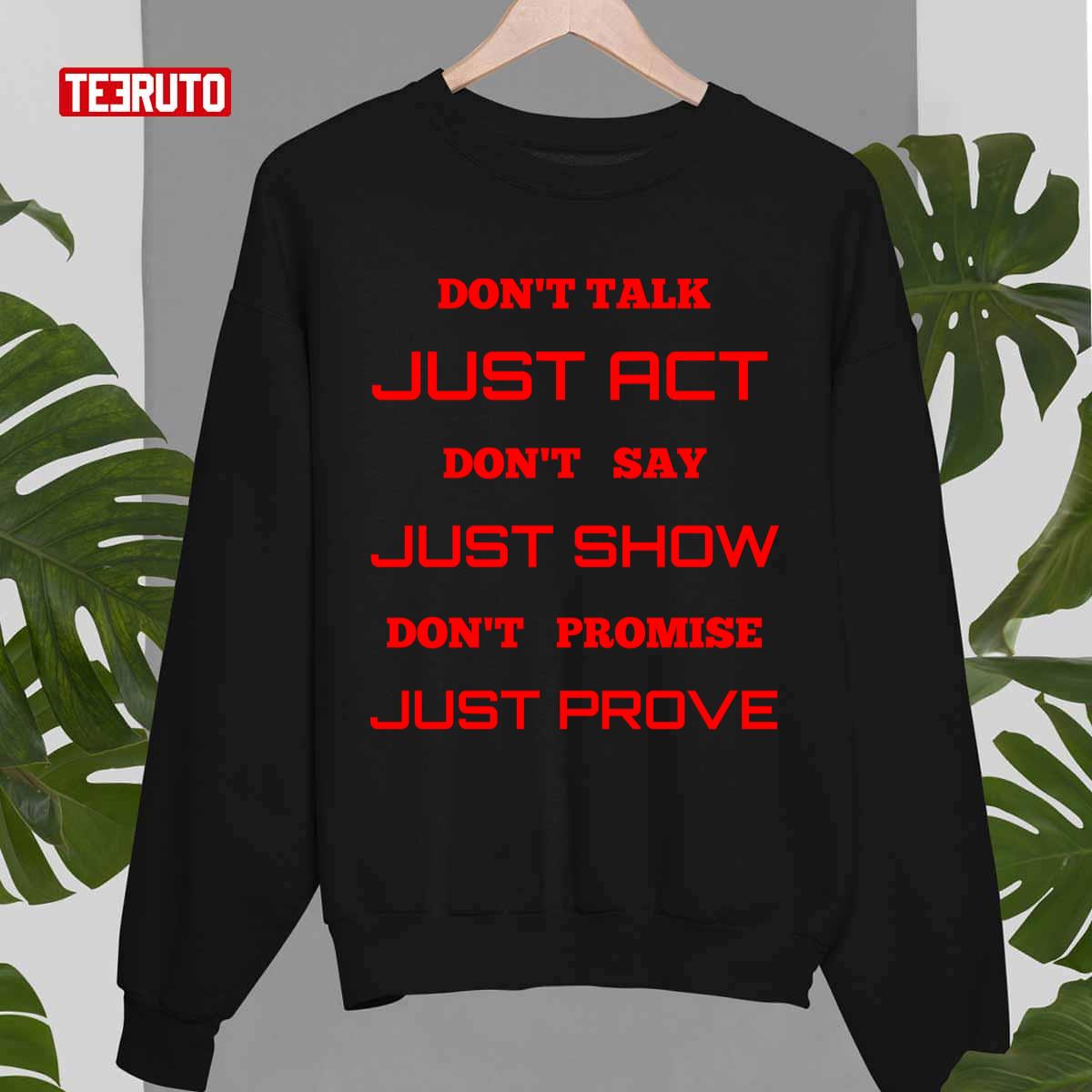 Don’t Talk Just Act Don’t Say Just Show Don’t Promise Just Prove Unisex T-Shirt