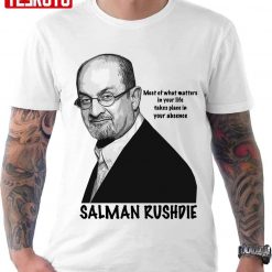 Most Of What Matters In Your Life Takes Place In Your Absence Salman Rushdie Unisex T-Shirt