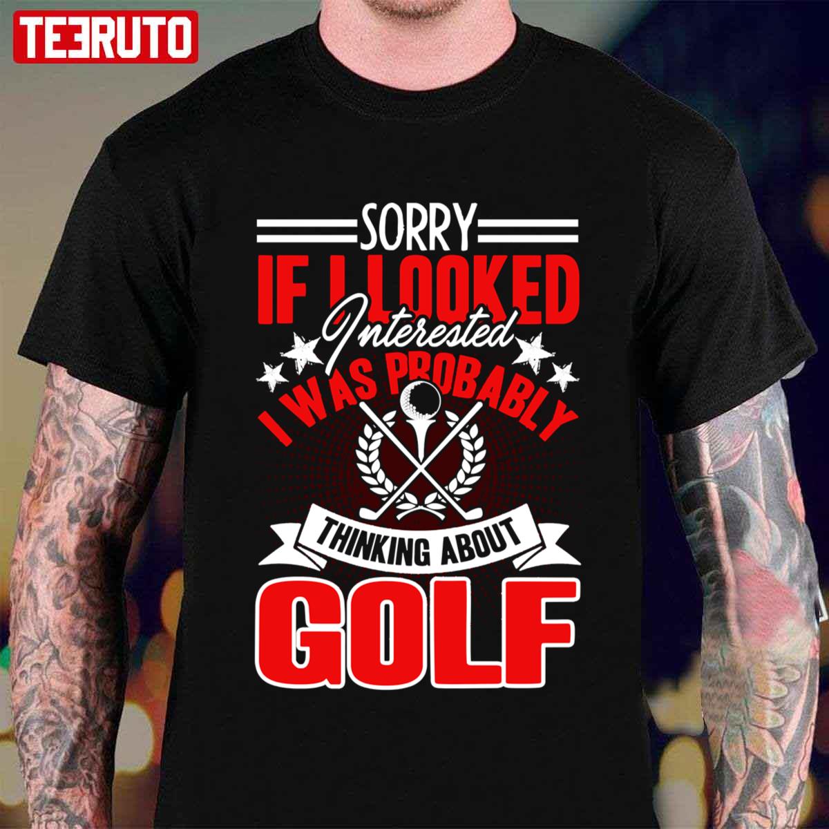 Sorry If I Looked Interested I Was Probably Thinking About Golf Unisex T-Shirt