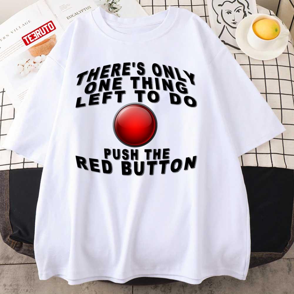 There’s Only One Thing Left To Do Push The Red Button Unisex T-Shirt