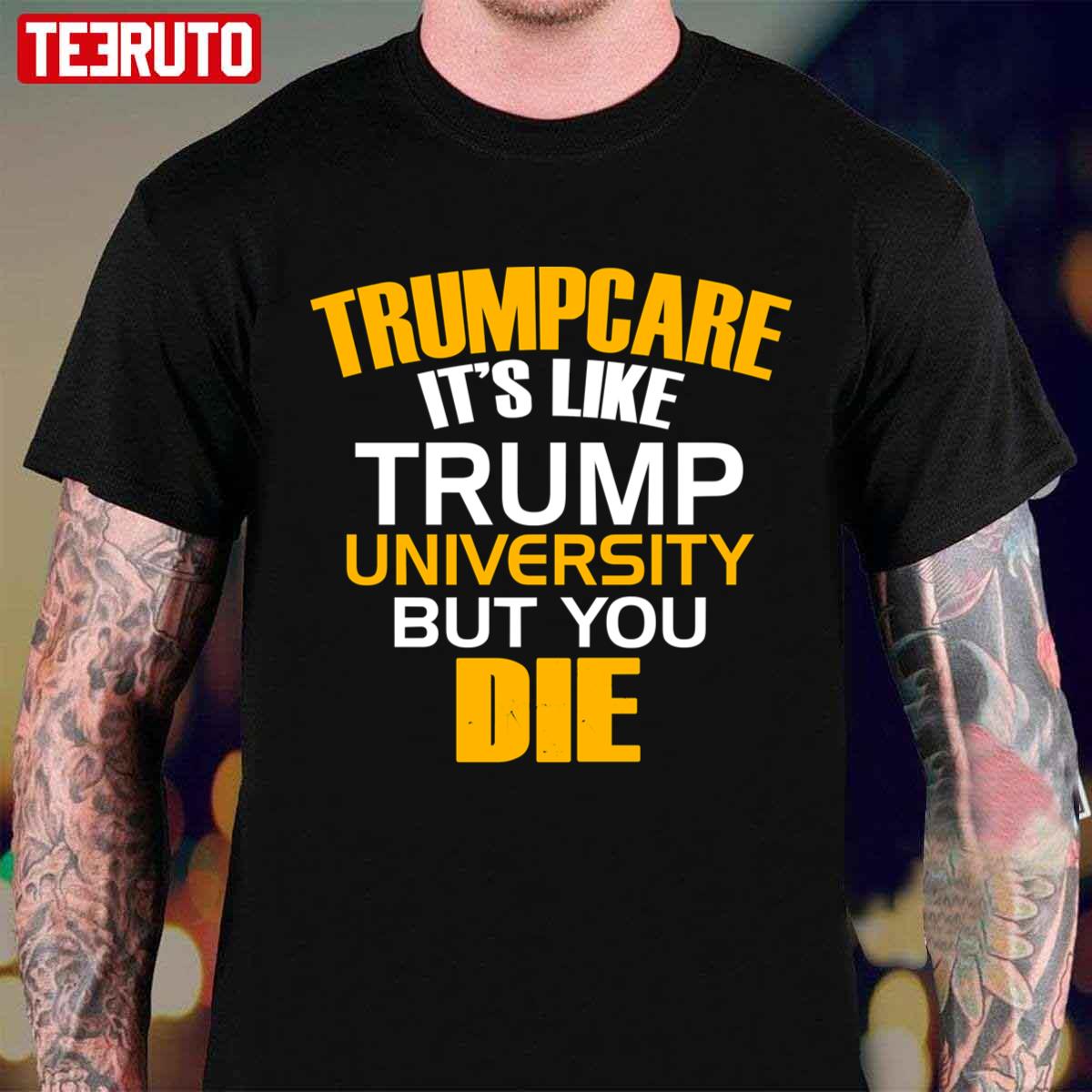 Trumpcare It’s Like Trump University But You Die Unisex T-shirt