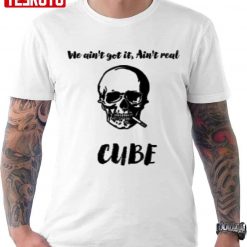 We Ain’t Get It Ain’t Real Cube Unisex T-Shirt