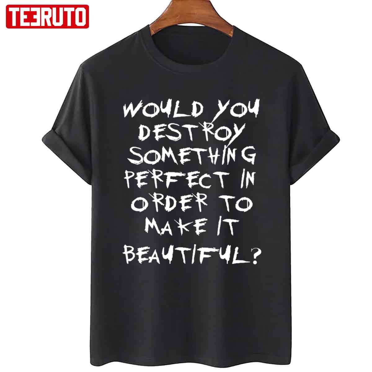 Would You Destroy Something Perfect In Order To Make It Beautiful Gerard Way Beauty Quote Unisex T-shirt
