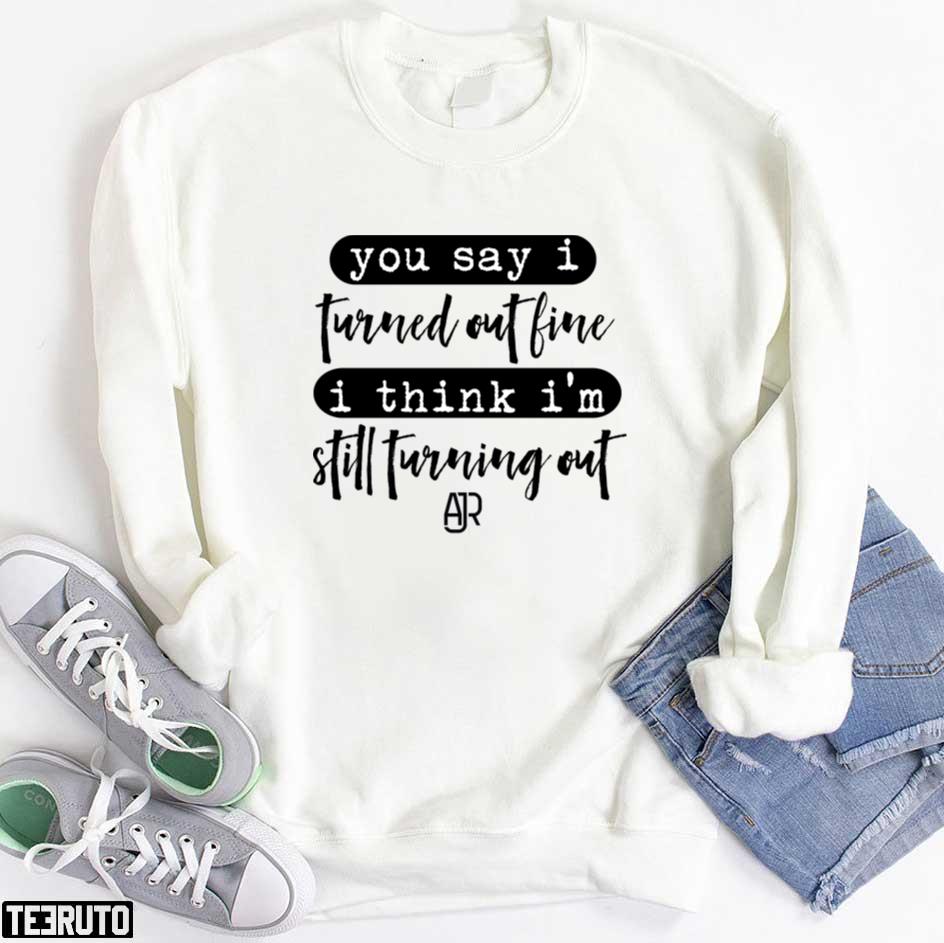 You Say I Turned Out Fine I Think I’m Still Turning Out AJR Unisex Sweatshirt